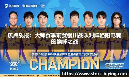 焦点战报：大师赛季前赛银川战队对阵洛阳电竞的巅峰之战