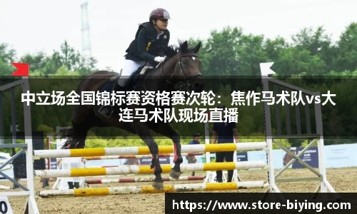 中立场全国锦标赛资格赛次轮：焦作马术队vs大连马术队现场直播